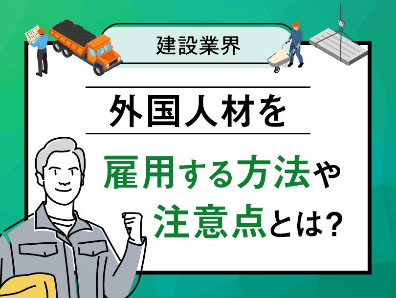 建設業界で外国人材を雇用する方法や注意点とは？