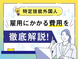 特定技能外国人の雇用にかかる費用を徹底解説！