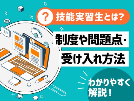 技能実習生とは？制度や問題点・受け入れ方法をわかりやすく解説