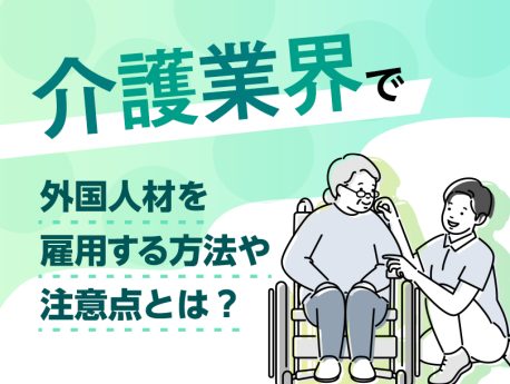 介護業界で外国人材を雇用する方法や注意点とは？