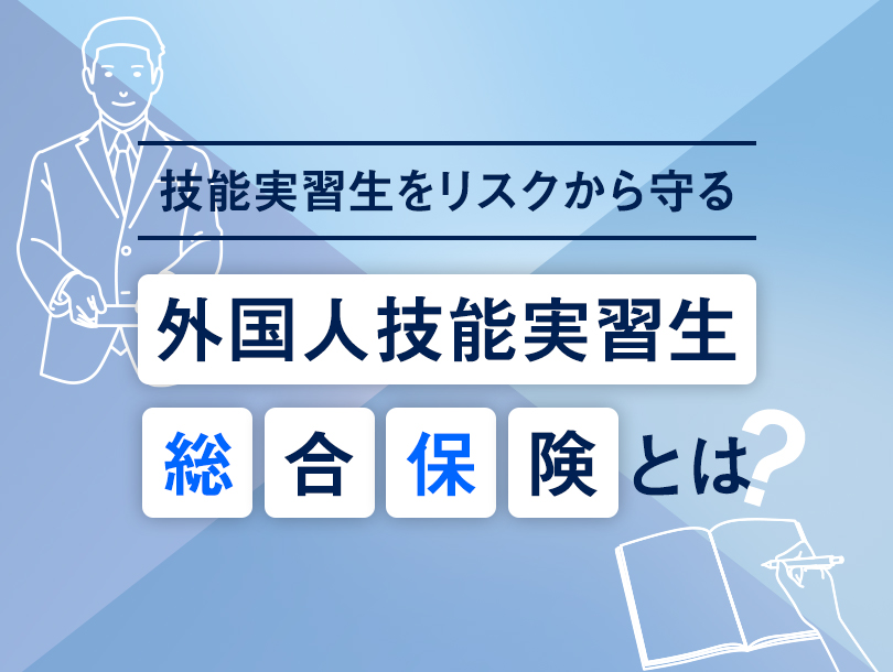 技能実習生をリスクから守る「外国人技能実習生総合保険」とは？
