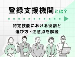 「登録支援機関」とは？特定技能における役割と選び方、注意点を解説