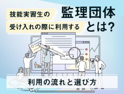 技能実習生受け入れの際に利用する監理団体とは？利用の流れと選び方