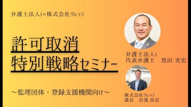 【業界特化】許可取消特別戦略セミナー　～監理団体・登録支援機関向け～