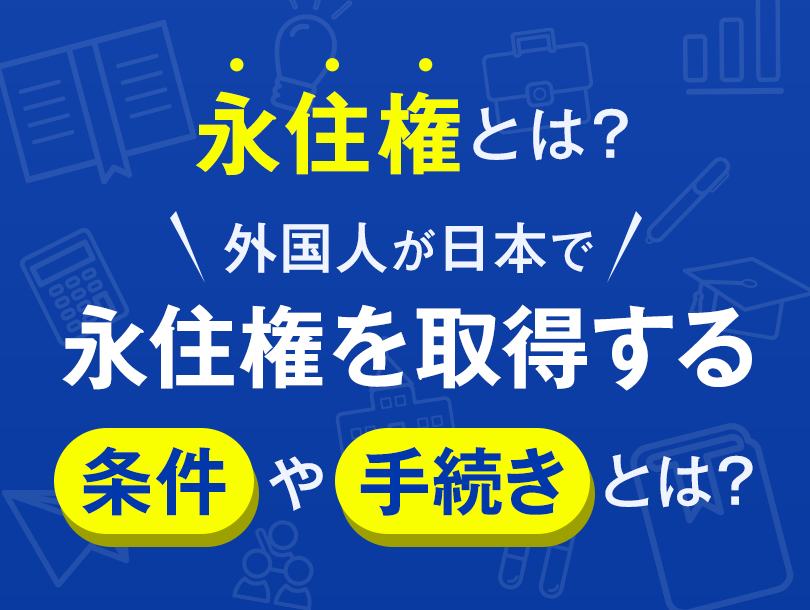 永住権とは？外国人が日本で永住権を取得する条件や手続きは？