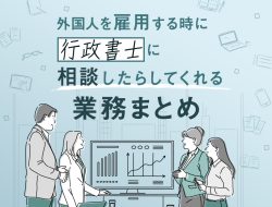外国人を雇用する時に、行政書士に相談したらしてくれる業務まとめ