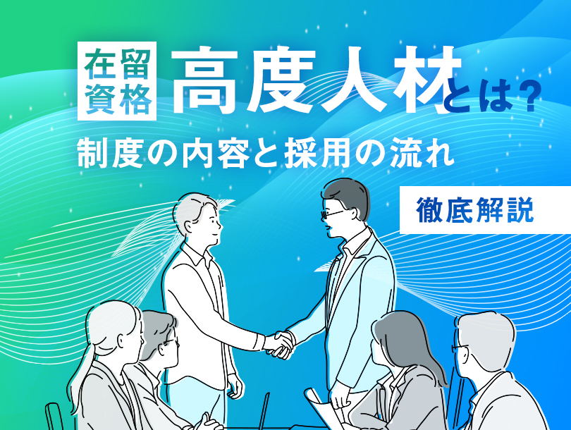 在留資格「高度人材」とは？制度の内容と採用の流れを解説