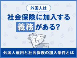 外国人は社会保険に加入する義務がある？外国人雇用と社会保険の加入条件とは
