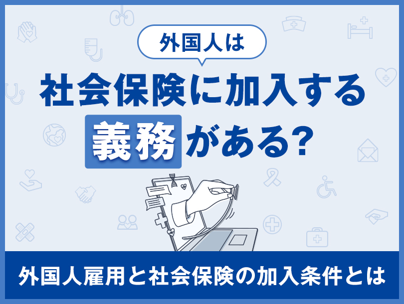 外国人は社会保険に加入する義務がある？外国人雇用と社会保険の加入条件とは