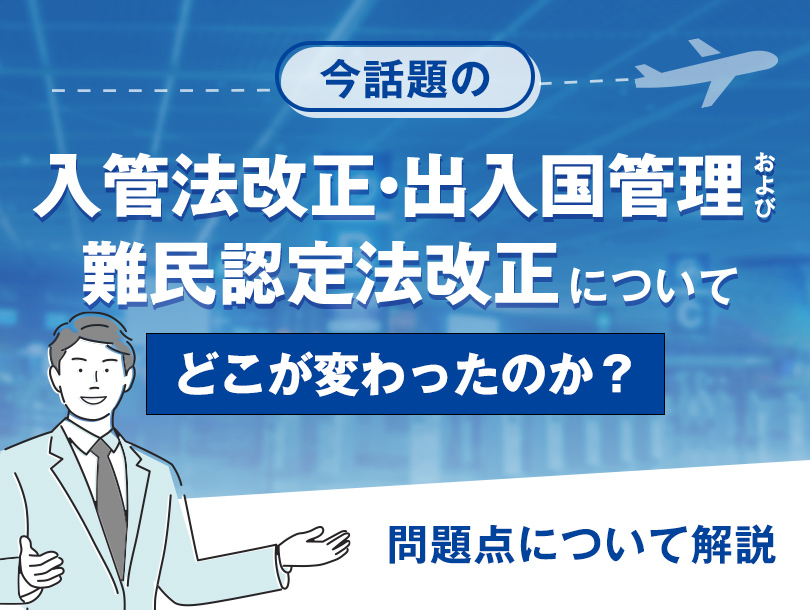 今話題の入管法改正、出入国管理および難民認定法改正について、どこが変わったのか？問題点について