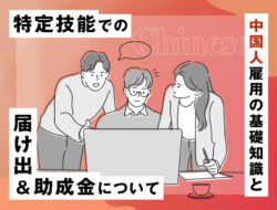 特定技能での中国人雇用の基礎知識と、届け出＆助成金について