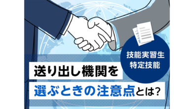 【監理団体職員必見！】送り出し機関を選ぶときの注意点と二国間協定とは？