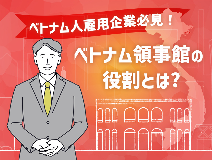 【ベトナム人雇用企業必見！】ベトナム領事館の役割とは？