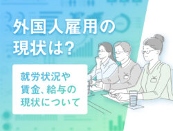 外国人雇用の現状は？就労状況や賃金、給与の現状について