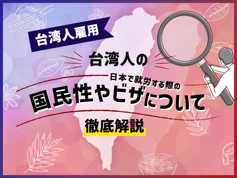 【台湾人雇用】台湾人の国民性・日本で就労する際のビザについて徹底解説！