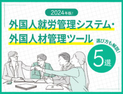 【完全版】2024年版！外国人就労管理システムの選び方と比較【5選】