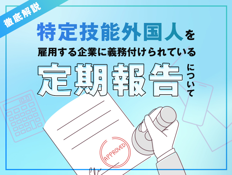 特定技能の定期報告とは？必要書類や届出手続、提出方法などを解説