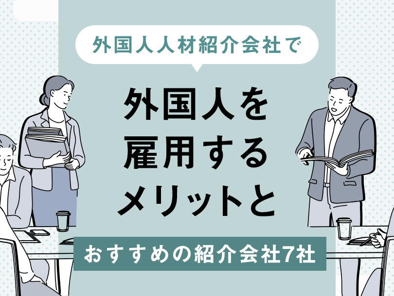 外国人人材紹介会社で外国人を雇用するメリットと、おすすめの紹介会社7社
