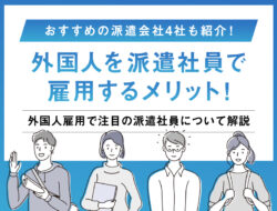 外国人を派遣社員で雇用するメリット！　おすすめの派遣会社4社も紹介！