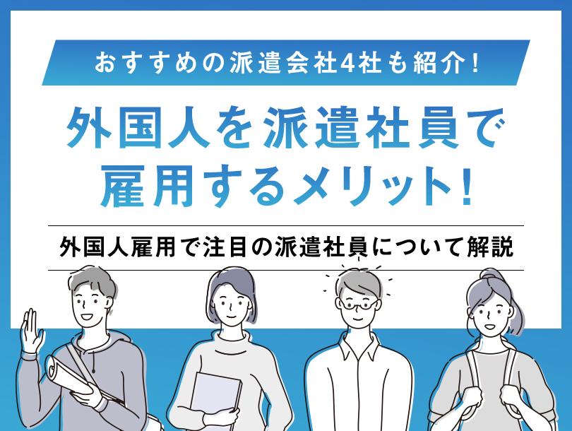 外国人を派遣社員で雇用するメリット！　おすすめの派遣会社4社も紹介！