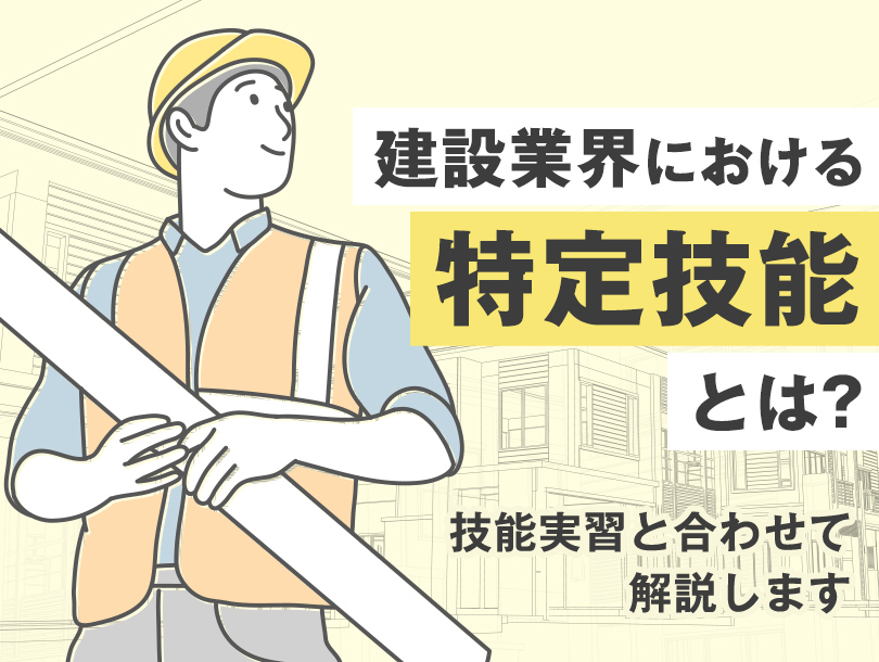 建設業界における特定技能とは？技能実習と合わせて解説します