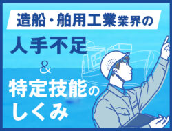 造船・舶用工業業界の人手不足と、特定技能のしくみ