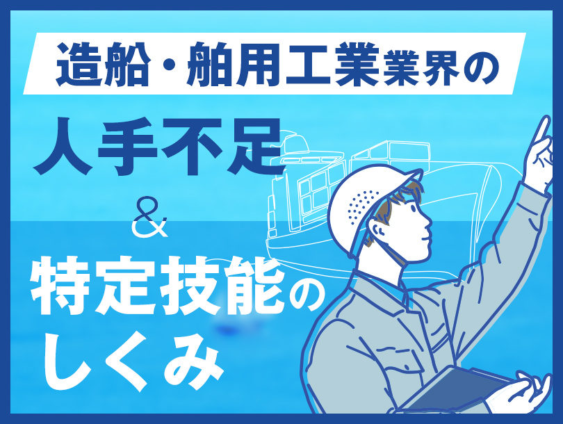 造船・舶用工業業界の人手不足と、特定技能のしくみ