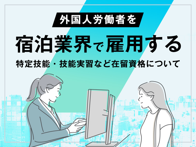 宿泊業界で外国人労働者を雇用する場合の特定技能・技能実習などの在留資格について解説
