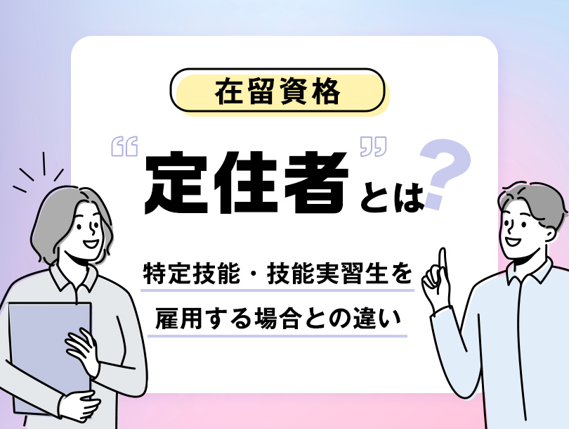 在留資格「定住者」とは？特定技能・技能実習生を雇用する場合との違い等