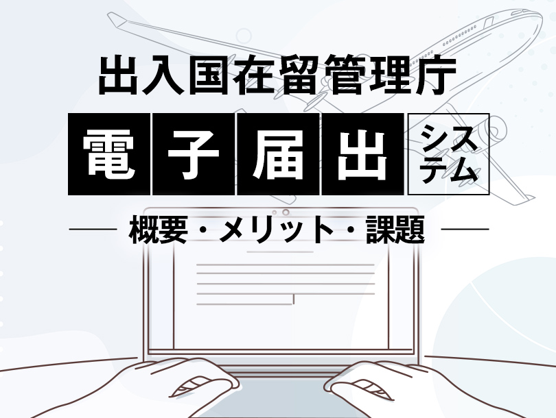 出入国在留管理庁電子届出システムの概要とメリット・課題
