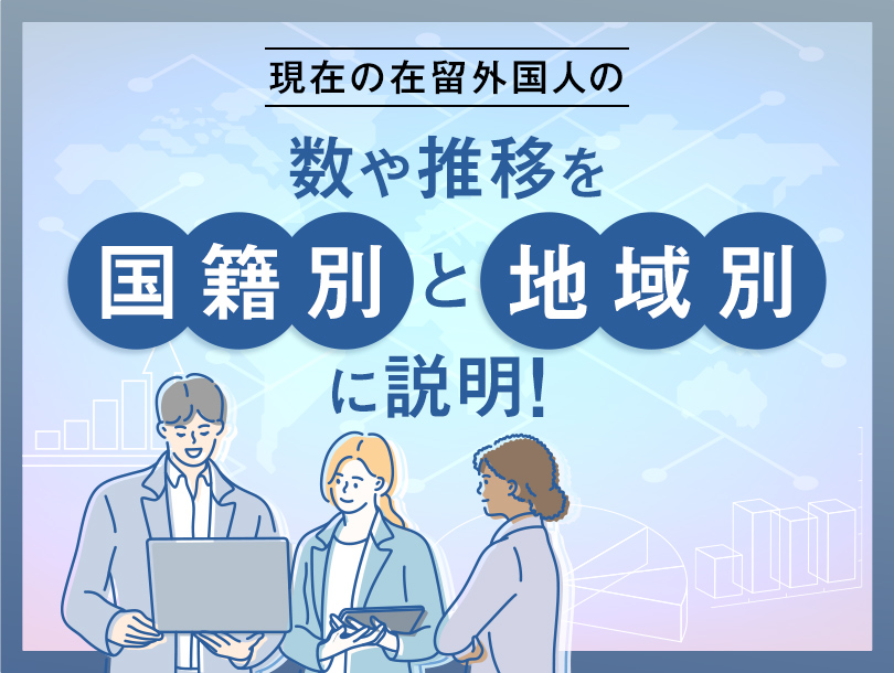現在の在留外国人の数や推移を国籍別、地域別に説明！