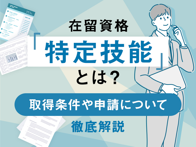 在留資格「特定技能」とは？制度や申請、技能実習との違いをわかりやすく解説！