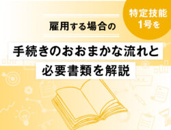 特定技能1号を雇用する場合の手続きのおおまかな流れと必要書類を解説